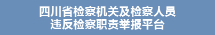 四川省检察机关及检察人员违反检察职责举报平台.jpg